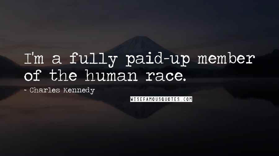 Charles Kennedy Quotes: I'm a fully paid-up member of the human race.