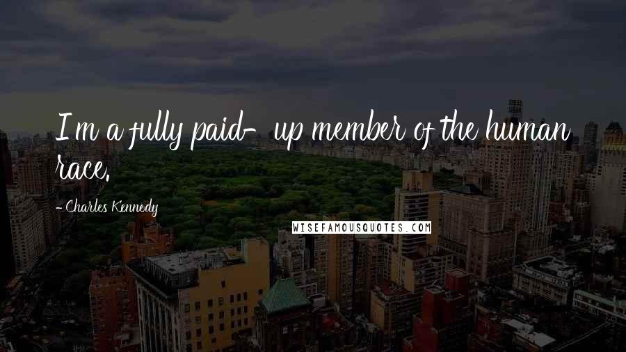 Charles Kennedy Quotes: I'm a fully paid-up member of the human race.