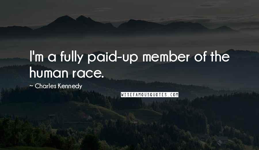 Charles Kennedy Quotes: I'm a fully paid-up member of the human race.