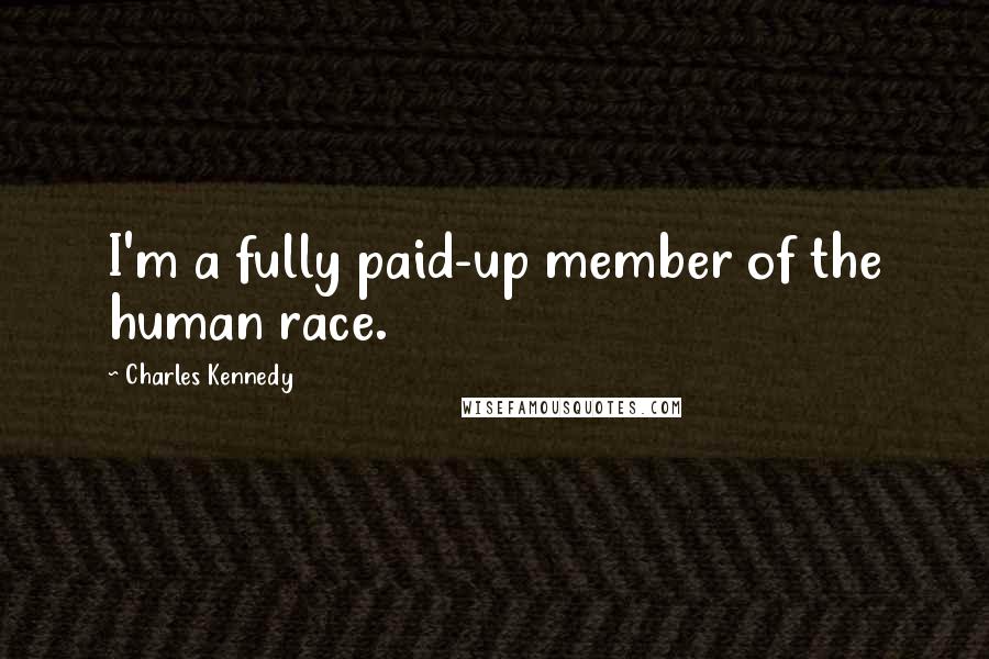 Charles Kennedy Quotes: I'm a fully paid-up member of the human race.