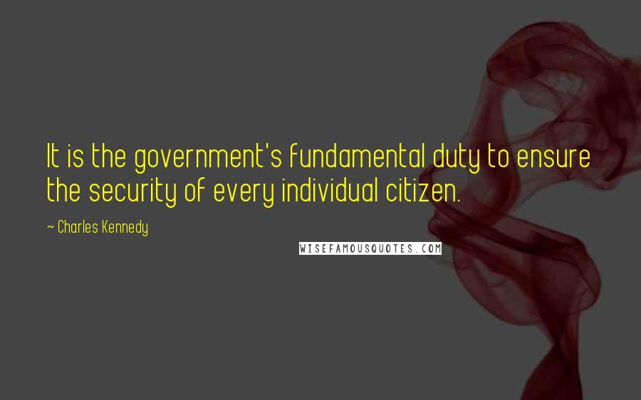 Charles Kennedy Quotes: It is the government's fundamental duty to ensure the security of every individual citizen.