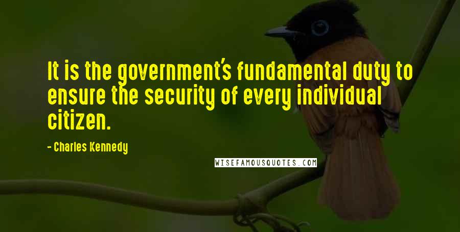 Charles Kennedy Quotes: It is the government's fundamental duty to ensure the security of every individual citizen.