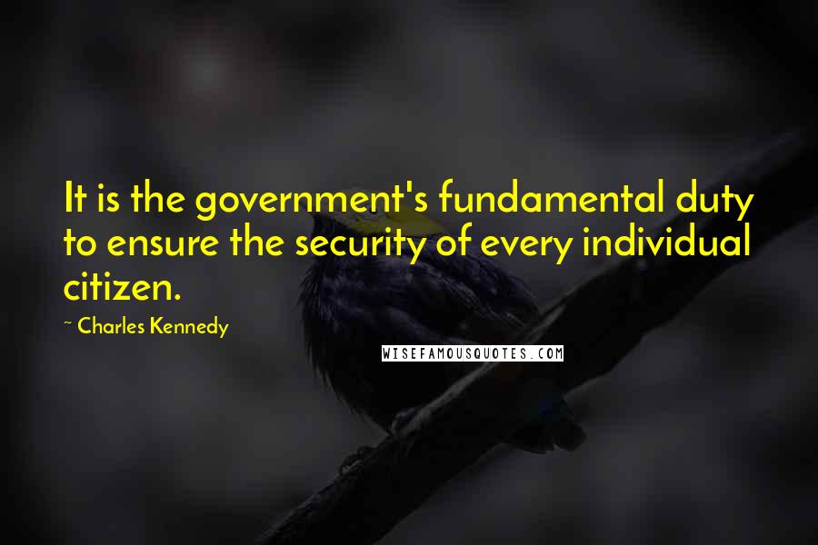 Charles Kennedy Quotes: It is the government's fundamental duty to ensure the security of every individual citizen.