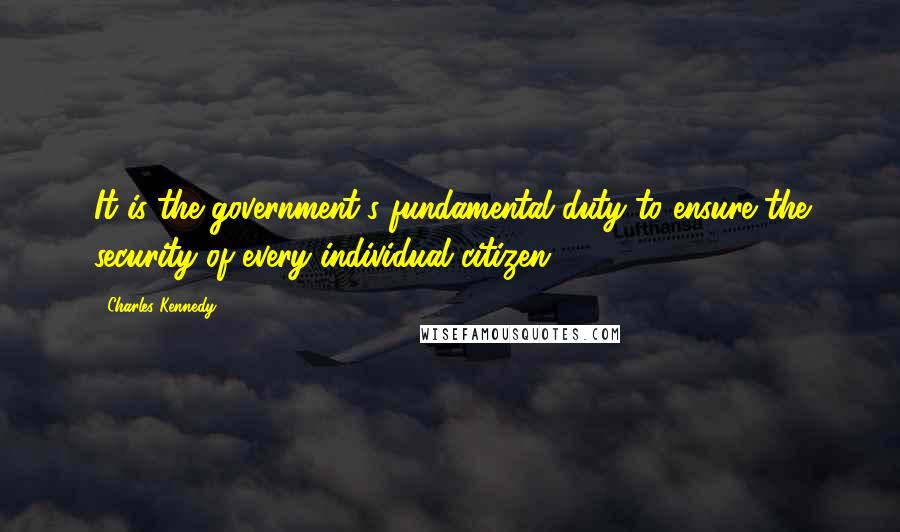 Charles Kennedy Quotes: It is the government's fundamental duty to ensure the security of every individual citizen.