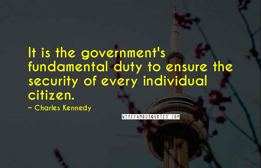 Charles Kennedy Quotes: It is the government's fundamental duty to ensure the security of every individual citizen.