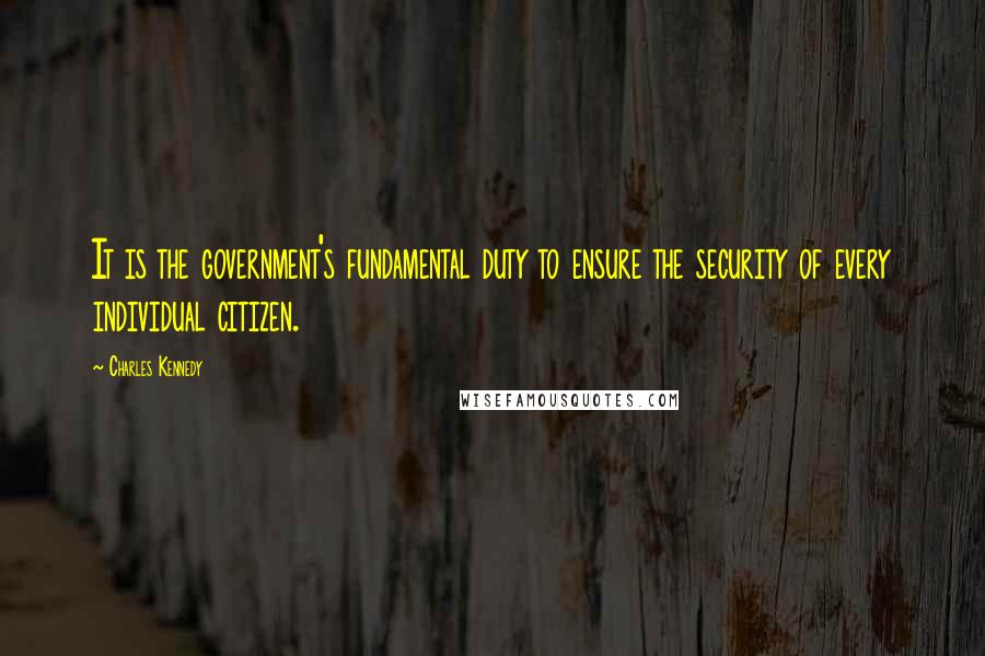 Charles Kennedy Quotes: It is the government's fundamental duty to ensure the security of every individual citizen.