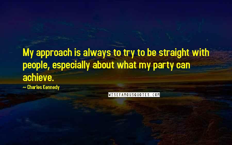 Charles Kennedy Quotes: My approach is always to try to be straight with people, especially about what my party can achieve.