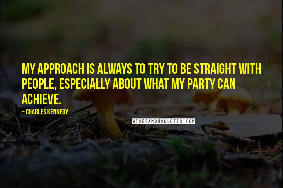 Charles Kennedy Quotes: My approach is always to try to be straight with people, especially about what my party can achieve.