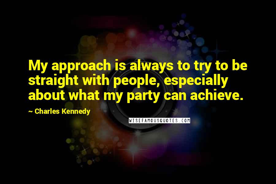Charles Kennedy Quotes: My approach is always to try to be straight with people, especially about what my party can achieve.