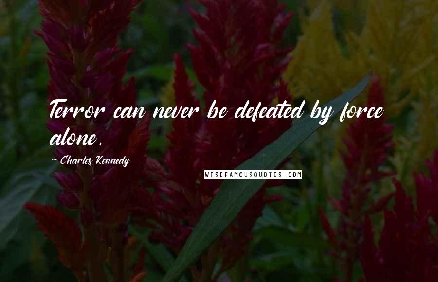 Charles Kennedy Quotes: Terror can never be defeated by force alone.