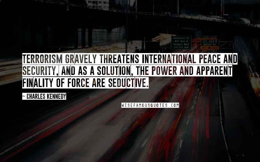 Charles Kennedy Quotes: Terrorism gravely threatens international peace and security, and as a solution, the power and apparent finality of force are seductive.