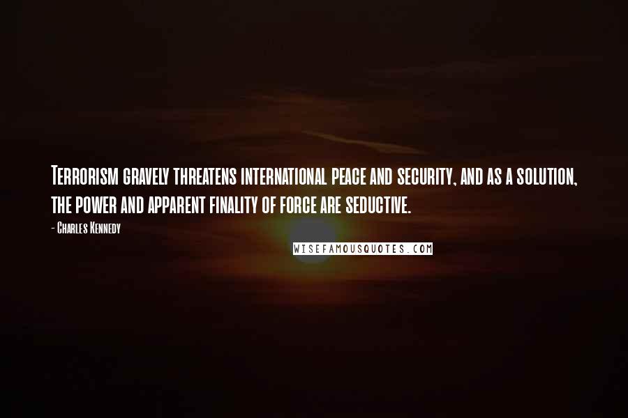 Charles Kennedy Quotes: Terrorism gravely threatens international peace and security, and as a solution, the power and apparent finality of force are seductive.