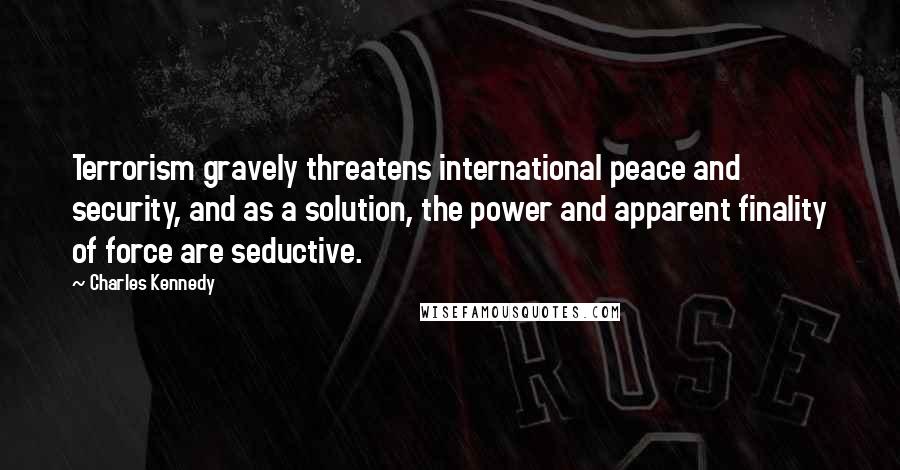 Charles Kennedy Quotes: Terrorism gravely threatens international peace and security, and as a solution, the power and apparent finality of force are seductive.