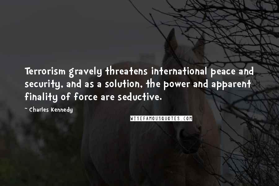 Charles Kennedy Quotes: Terrorism gravely threatens international peace and security, and as a solution, the power and apparent finality of force are seductive.