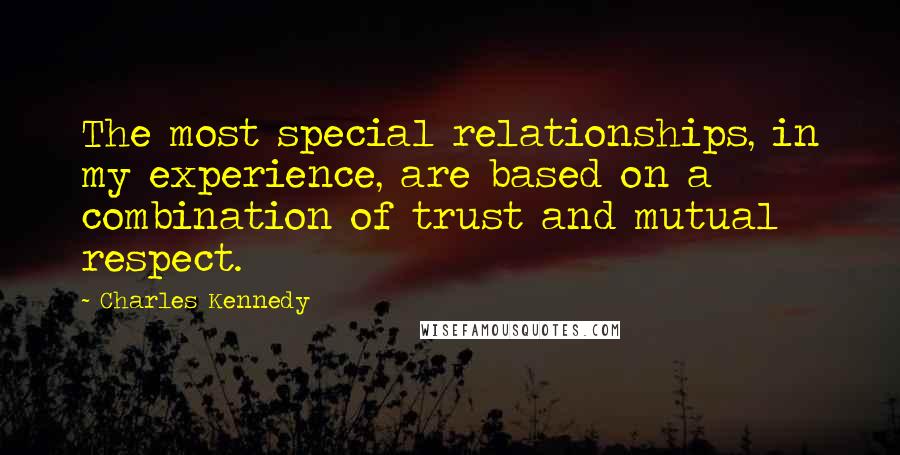 Charles Kennedy Quotes: The most special relationships, in my experience, are based on a combination of trust and mutual respect.