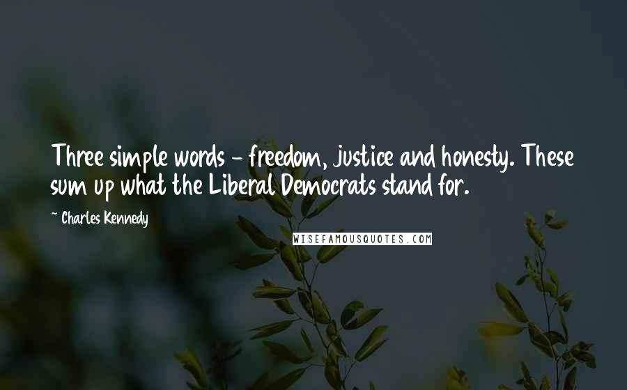 Charles Kennedy Quotes: Three simple words - freedom, justice and honesty. These sum up what the Liberal Democrats stand for.