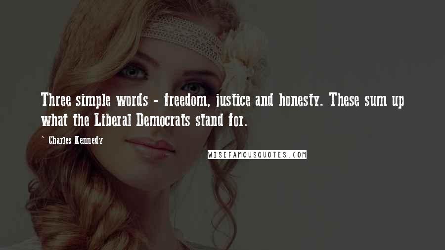 Charles Kennedy Quotes: Three simple words - freedom, justice and honesty. These sum up what the Liberal Democrats stand for.