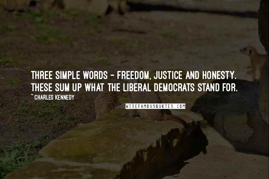 Charles Kennedy Quotes: Three simple words - freedom, justice and honesty. These sum up what the Liberal Democrats stand for.
