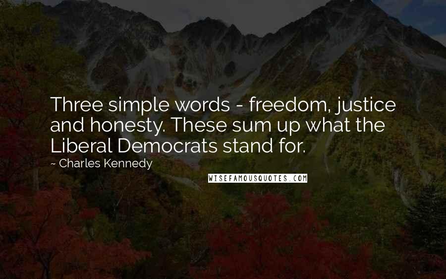 Charles Kennedy Quotes: Three simple words - freedom, justice and honesty. These sum up what the Liberal Democrats stand for.