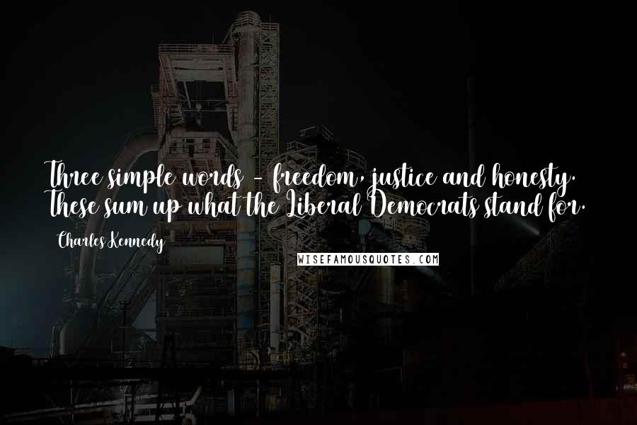 Charles Kennedy Quotes: Three simple words - freedom, justice and honesty. These sum up what the Liberal Democrats stand for.
