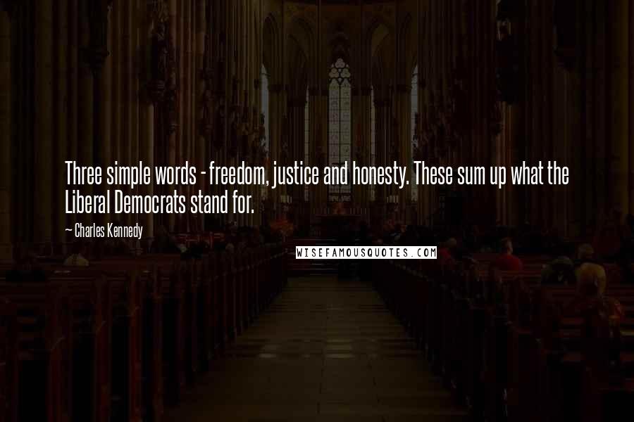 Charles Kennedy Quotes: Three simple words - freedom, justice and honesty. These sum up what the Liberal Democrats stand for.