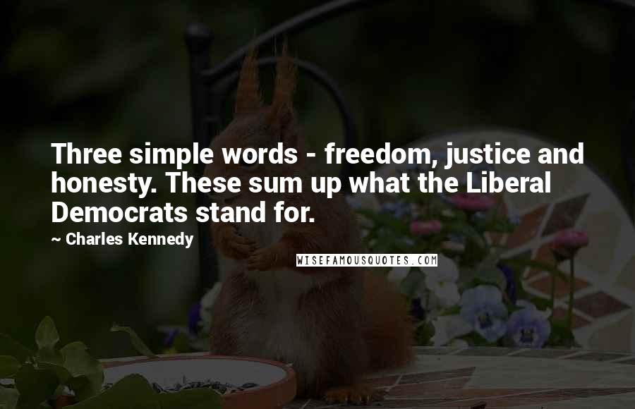 Charles Kennedy Quotes: Three simple words - freedom, justice and honesty. These sum up what the Liberal Democrats stand for.