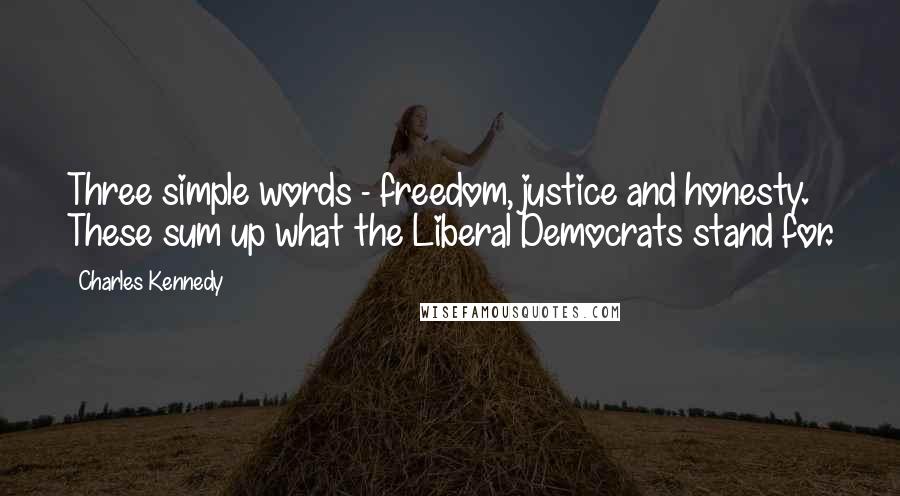 Charles Kennedy Quotes: Three simple words - freedom, justice and honesty. These sum up what the Liberal Democrats stand for.
