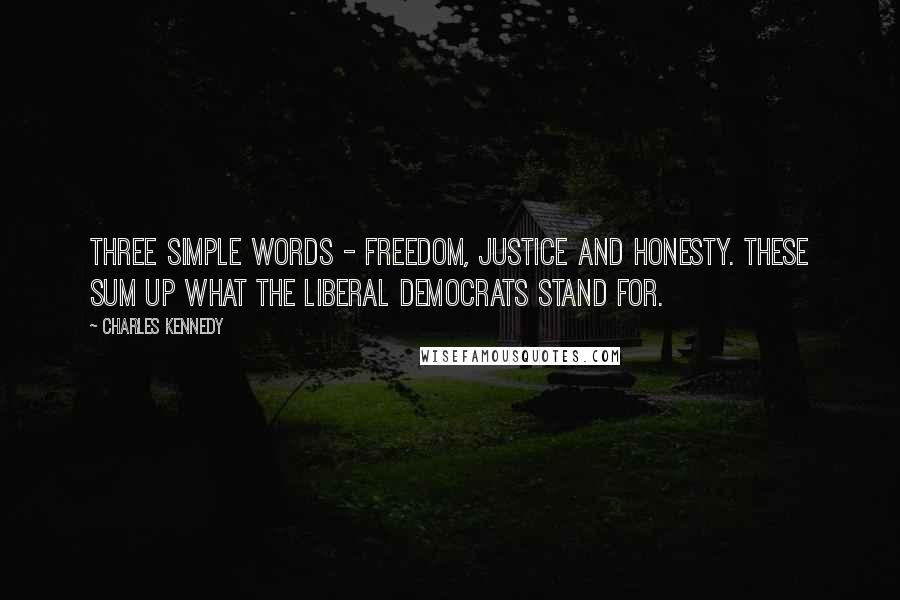Charles Kennedy Quotes: Three simple words - freedom, justice and honesty. These sum up what the Liberal Democrats stand for.