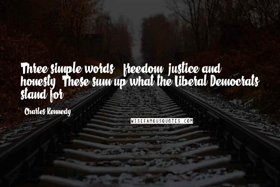 Charles Kennedy Quotes: Three simple words - freedom, justice and honesty. These sum up what the Liberal Democrats stand for.