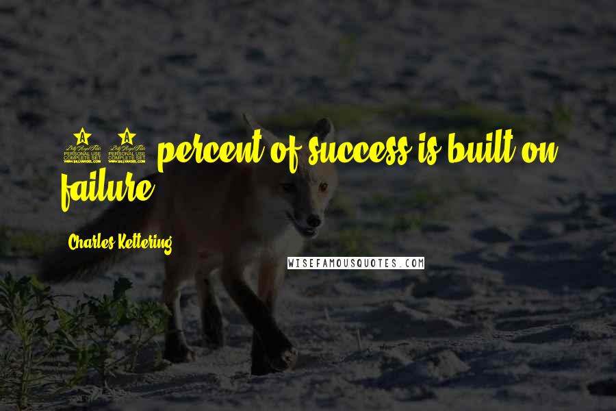Charles Kettering Quotes: 99 percent of success is built on failure.