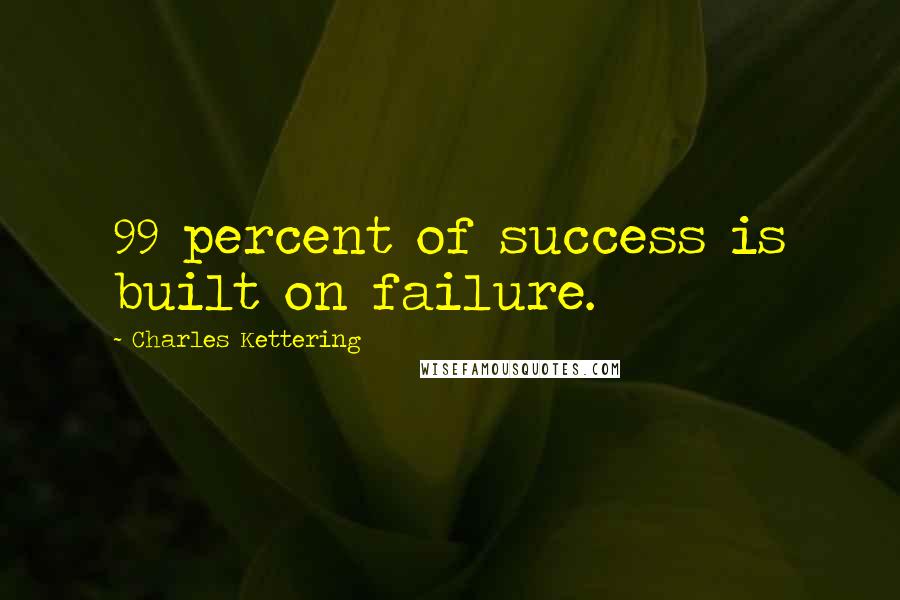 Charles Kettering Quotes: 99 percent of success is built on failure.