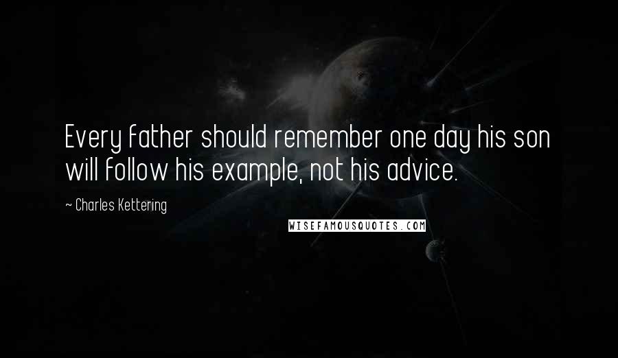 Charles Kettering Quotes: Every father should remember one day his son will follow his example, not his advice.