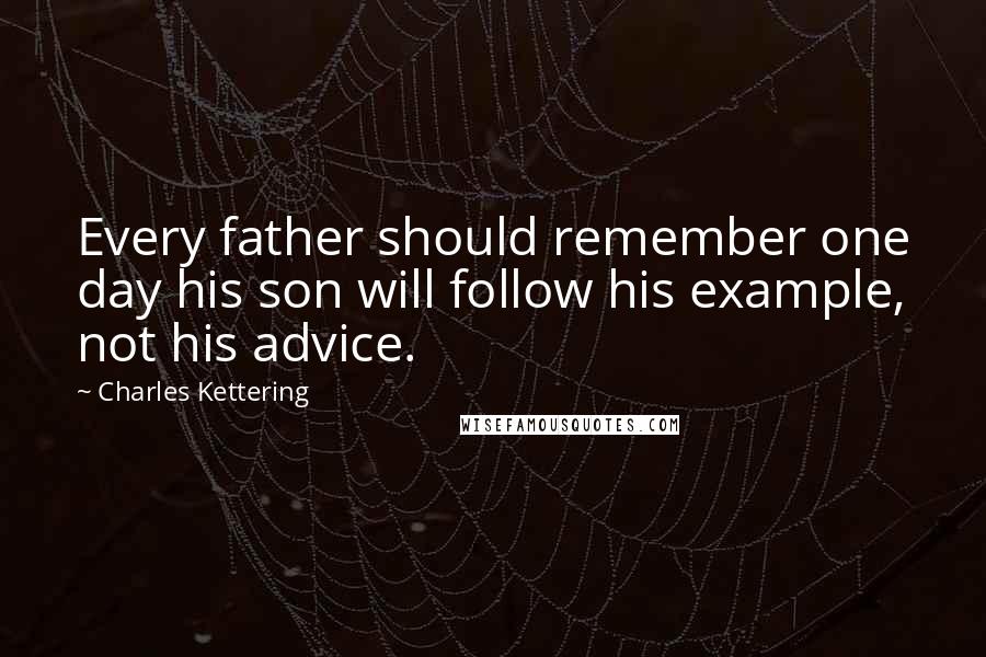 Charles Kettering Quotes: Every father should remember one day his son will follow his example, not his advice.