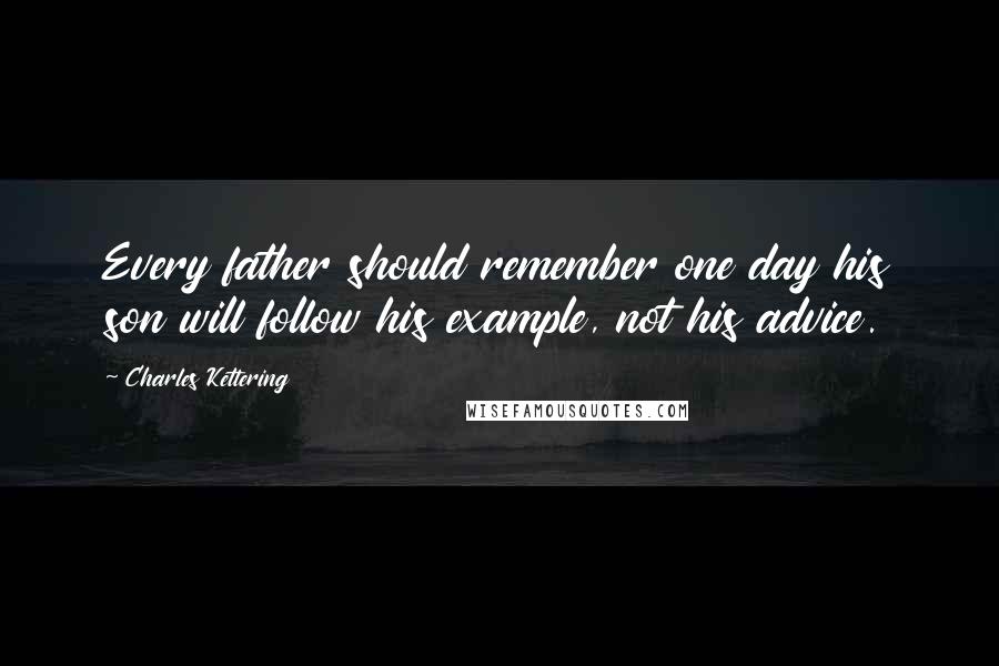 Charles Kettering Quotes: Every father should remember one day his son will follow his example, not his advice.