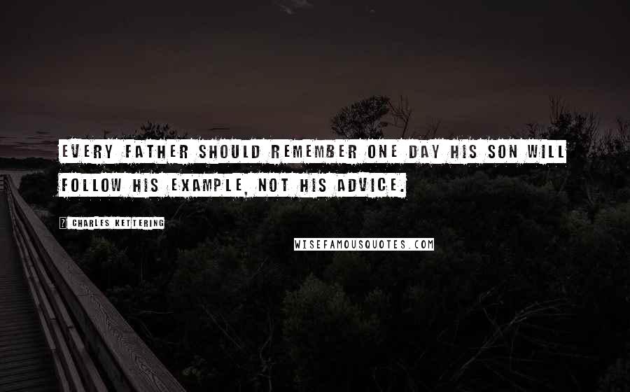 Charles Kettering Quotes: Every father should remember one day his son will follow his example, not his advice.