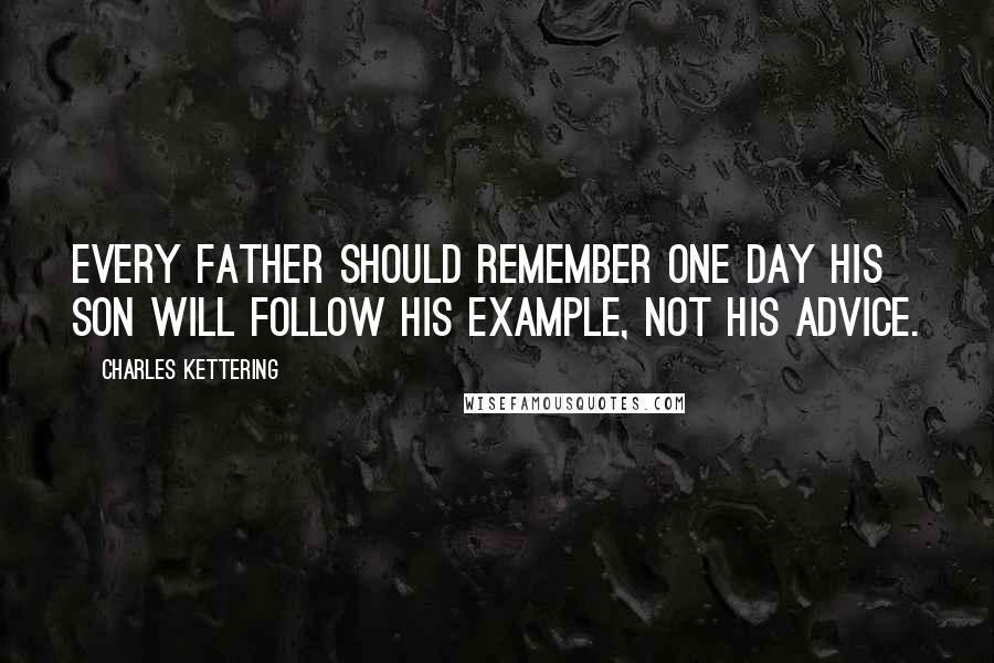 Charles Kettering Quotes: Every father should remember one day his son will follow his example, not his advice.