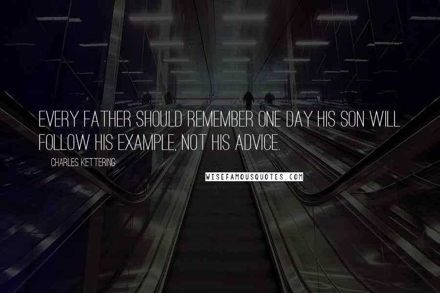 Charles Kettering Quotes: Every father should remember one day his son will follow his example, not his advice.