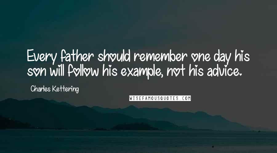 Charles Kettering Quotes: Every father should remember one day his son will follow his example, not his advice.