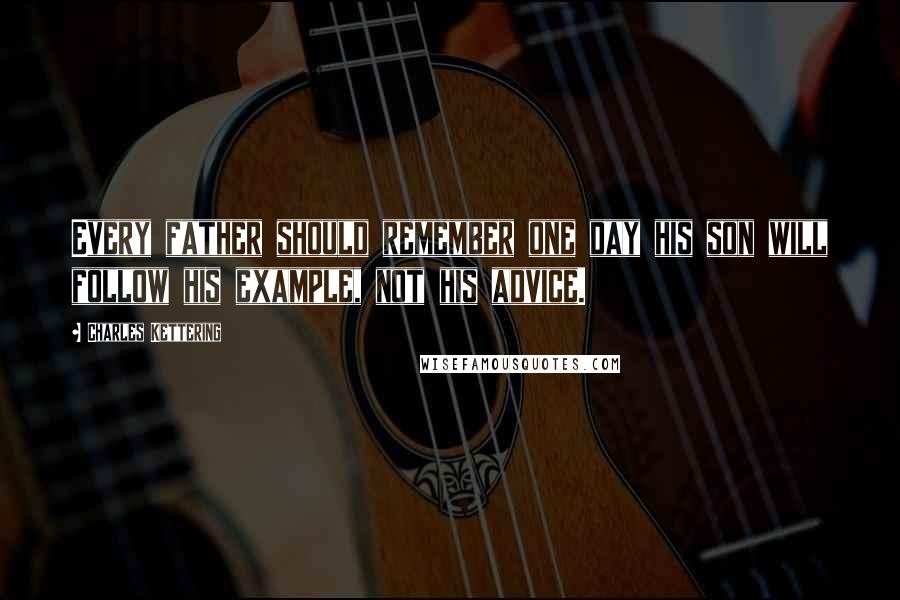 Charles Kettering Quotes: Every father should remember one day his son will follow his example, not his advice.