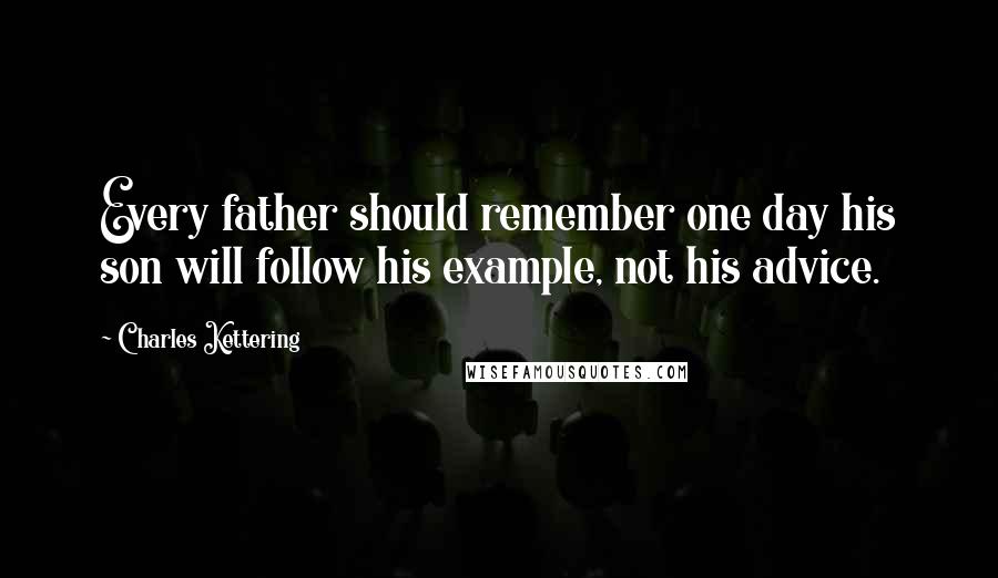 Charles Kettering Quotes: Every father should remember one day his son will follow his example, not his advice.