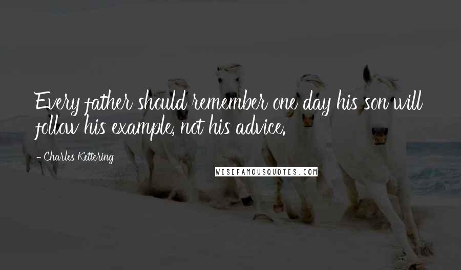 Charles Kettering Quotes: Every father should remember one day his son will follow his example, not his advice.