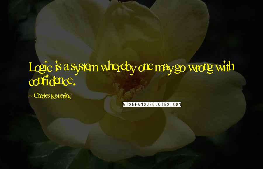 Charles Kettering Quotes: Logic is a system whereby one may go wrong with confidence.