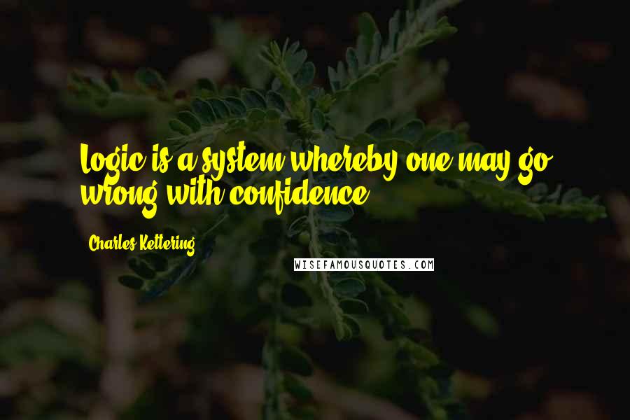 Charles Kettering Quotes: Logic is a system whereby one may go wrong with confidence.