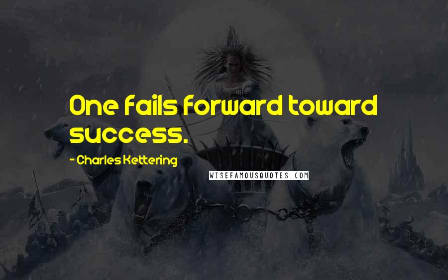 Charles Kettering Quotes: One fails forward toward success.