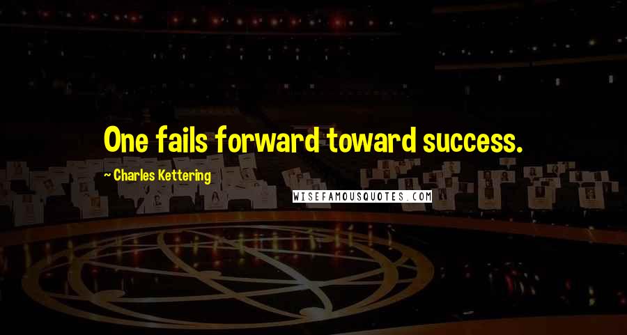 Charles Kettering Quotes: One fails forward toward success.