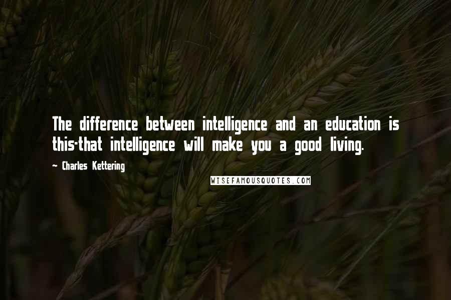 Charles Kettering Quotes: The difference between intelligence and an education is this-that intelligence will make you a good living.