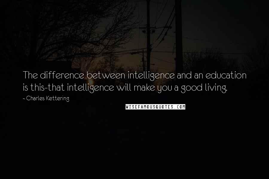 Charles Kettering Quotes: The difference between intelligence and an education is this-that intelligence will make you a good living.