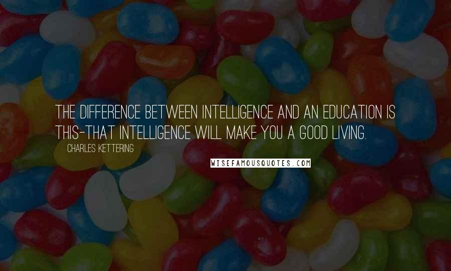 Charles Kettering Quotes: The difference between intelligence and an education is this-that intelligence will make you a good living.