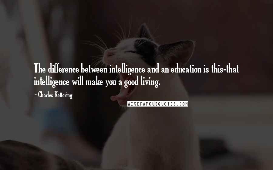 Charles Kettering Quotes: The difference between intelligence and an education is this-that intelligence will make you a good living.