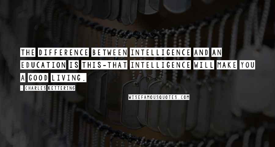 Charles Kettering Quotes: The difference between intelligence and an education is this-that intelligence will make you a good living.